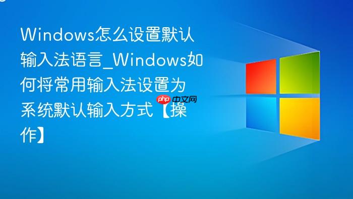 Windows怎么设置默认输入法语言_Windows如何将常用输入法设置为系统默认输入方式【操作】-1