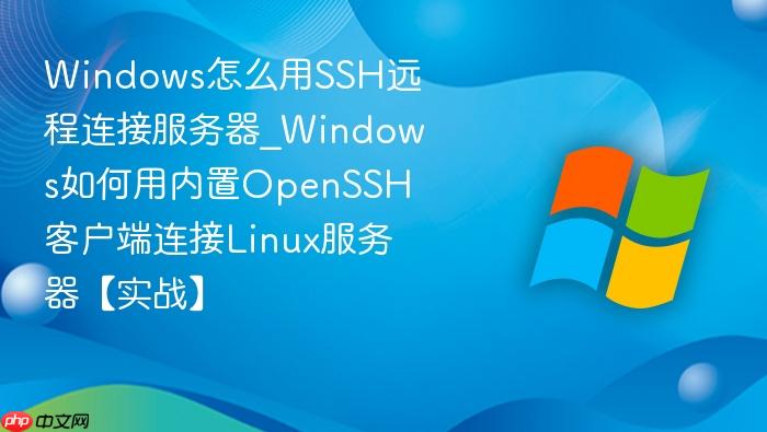 Windows怎么用SSH远程连接服务器_Windows如何用内置OpenSSH客户端连接Linux服务器【实战】-1