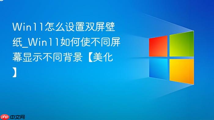 Win11怎么设置双屏壁纸_Win11如何使不同屏幕显示不同背景【美化】-1