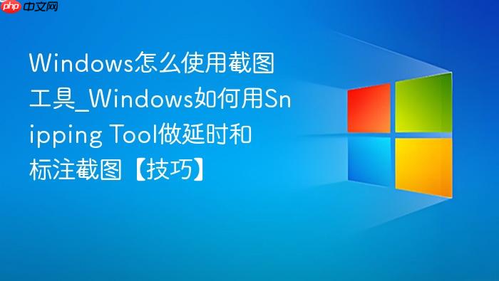 Windows怎么使用截图工具_Windows如何用Snipping Tool做延时和标注截图【技巧】-1