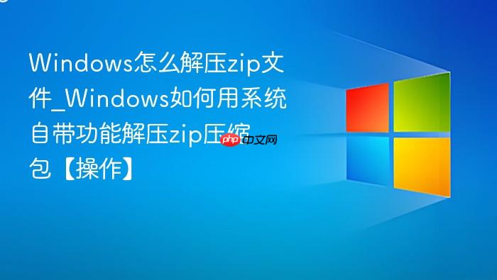 Windows怎么解压zip文件_Windows如何用系统自带功能解压zip压缩包【操作】-1