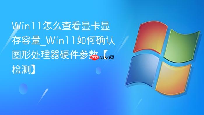 Win11怎么查看显卡显存容量_Win11如何确认图形处理器硬件参数【检测】-1