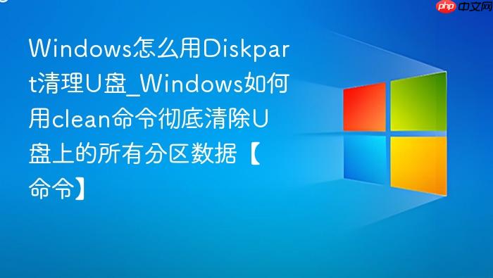 Windows怎么用Diskpart清理U盘_Windows如何用clean命令彻底清除U盘上的所有分区数据【命令】-1