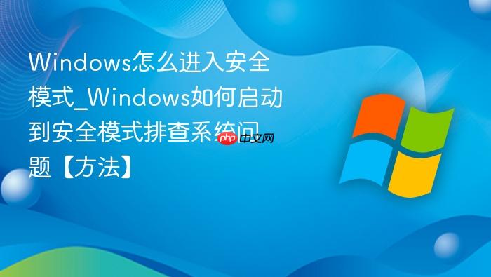 Windows怎么进入安全模式_Windows如何启动到安全模式排查系统问题【方法】-1