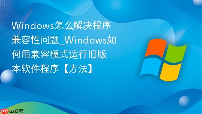 Windows怎么解决程序兼容性问题_Windows如何用兼容模式运行旧版本软件程序【方法】-1