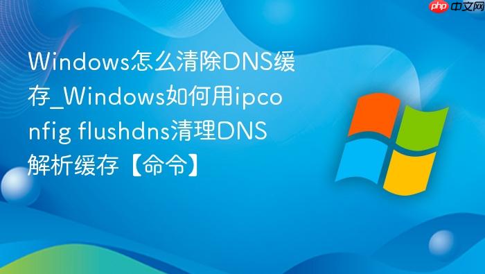 Windows怎么清除DNS缓存_Windows如何用ipconfig flushdns清理DNS解析缓存【命令】-1