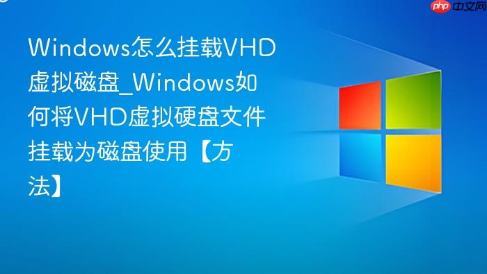 Windows怎么挂载VHD虚拟磁盘_Windows如何将VHD虚拟硬盘文件挂载为磁盘使用【方法】-1