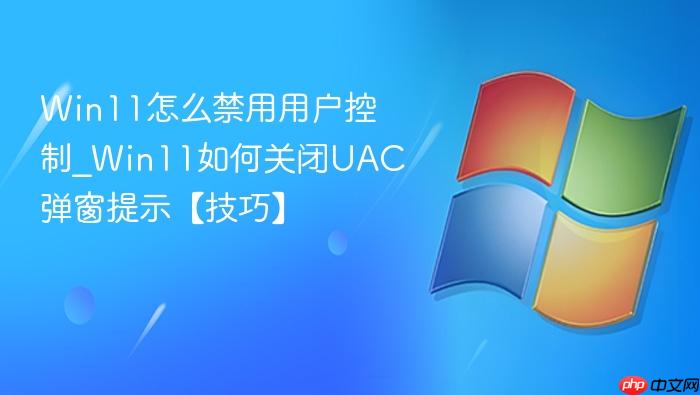 Win11怎么禁用用户控制_Win11如何关闭UAC弹窗提示【技巧】-1
