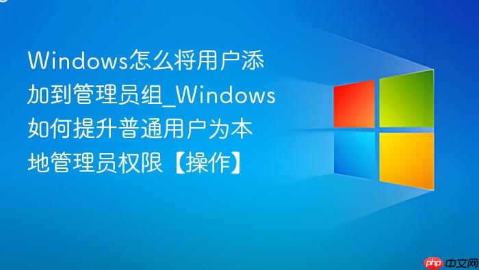 Windows怎么将用户添加到管理员组_Windows如何提升普通用户为本地管理员权限【操作】-1