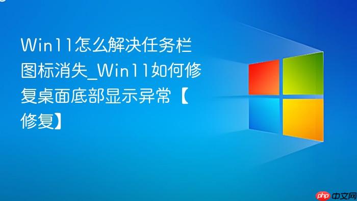 Win11怎么解决任务栏图标消失_Win11如何修复桌面底部显示异常【修复】-1