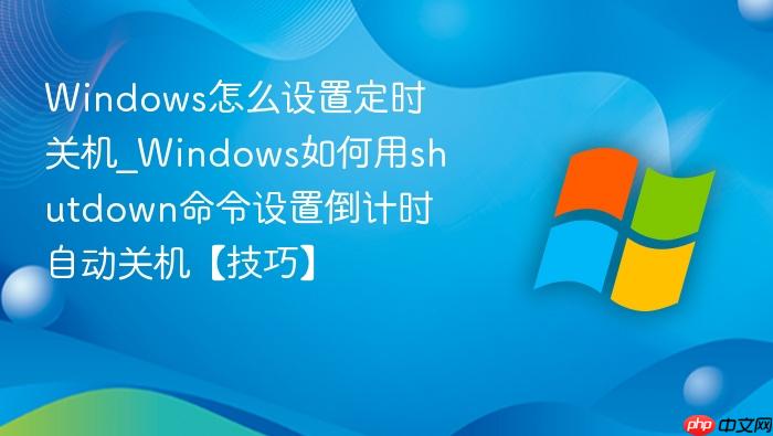 Windows怎么设置定时关机_Windows如何用shutdown命令设置倒计时自动关机【技巧】-1