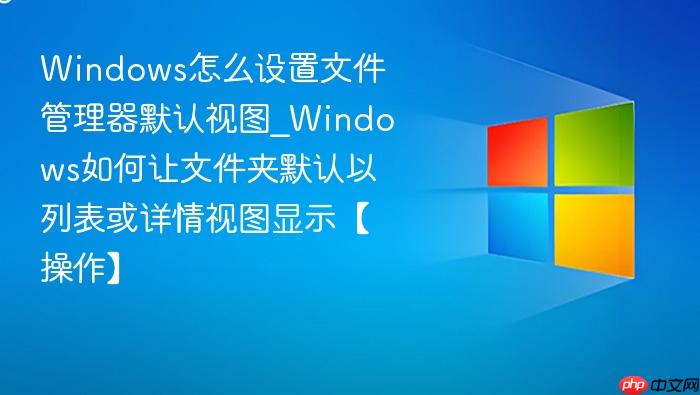 Windows怎么设置文件管理器默认视图_Windows如何让文件夹默认以列表或详情视图显示【操作】-1