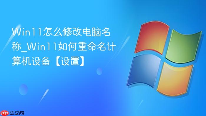 Win11怎么修改电脑名称_Win11如何重命名计算机设备【设置】-1