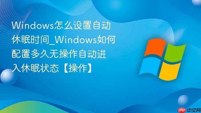 Windows怎么设置自动休眠时间_Windows如何配置多久无操作自动进入休眠状态【操作】-1