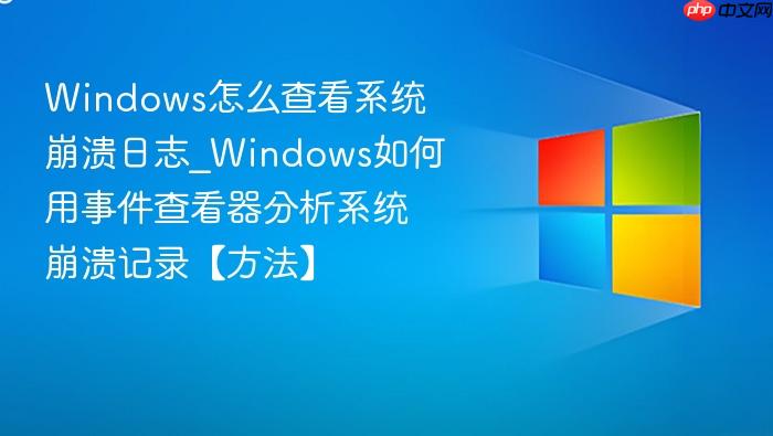 Windows怎么查看系统崩溃日志_Windows如何用事件查看器分析系统崩溃记录【方法】-1