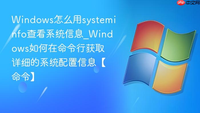 Windows怎么用systeminfo查看系统信息_Windows如何在命令行获取详细的系统配置信息【命令】-1