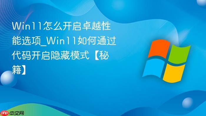 Win11怎么开启卓越性能选项_Win11如何通过代码开启隐藏模式【秘籍】-1