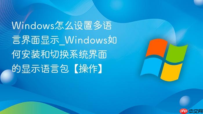 Windows怎么设置多语言界面显示_Windows如何安装和切换系统界面的显示语言包【操作】-1
