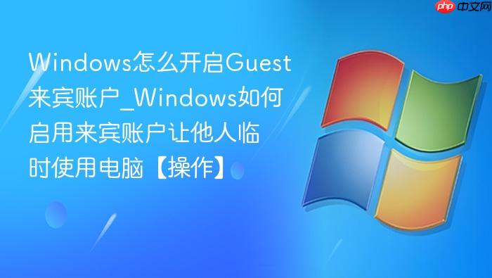 Windows怎么开启Guest来宾账户_Windows如何启用来宾账户让他人临时使用电脑【操作】-1