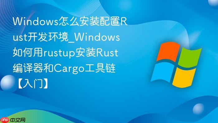 Windows怎么安装配置Rust开发环境_Windows如何用rustup安装Rust编译器和Cargo工具链【入门】-1