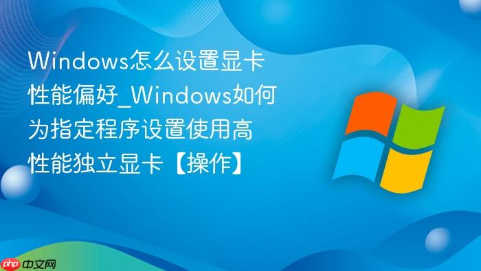Windows怎么设置显卡性能偏好_Windows如何为指定程序设置使用高性能独立显卡【操作】-1