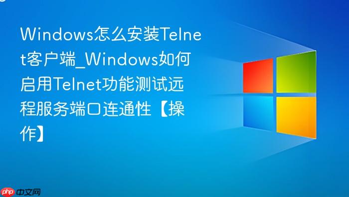 Windows怎么安装Telnet客户端_Windows如何启用Telnet功能测试远程服务端口连通性【操作】-1