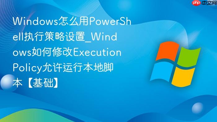 Windows怎么用PowerShell执行策略设置_Windows如何修改ExecutionPolicy允许运行本地脚本【基础】-1