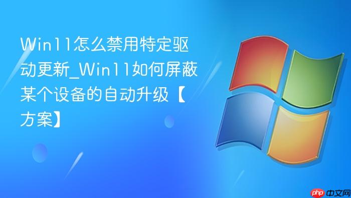 Win11怎么禁用特定驱动更新_Win11如何屏蔽某个设备的自动升级【方案】-1