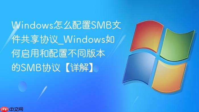 Windows怎么配置SMB文件共享协议_Windows如何启用和配置不同版本的SMB协议【详解】-1