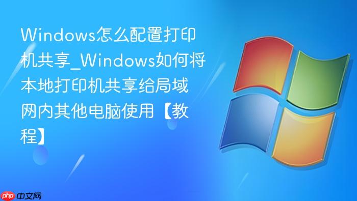 Windows怎么配置打印机共享_Windows如何将本地打印机共享给局域网内其他电脑使用【教程】-1