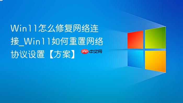 Win11怎么修复网络连接_Win11如何重置网络协议设置【方案】-1