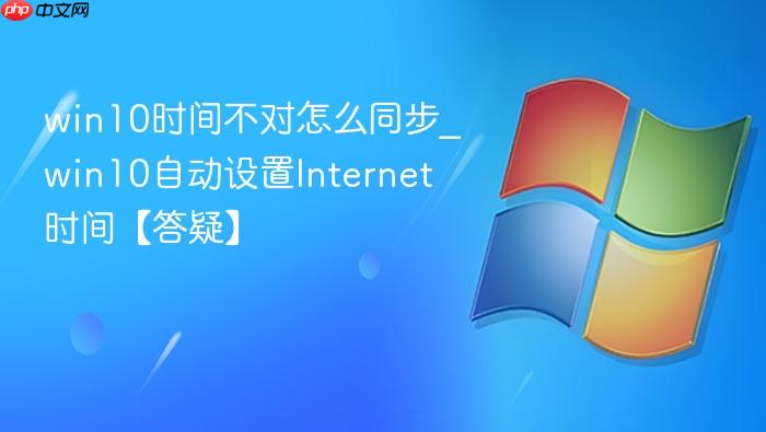 win10时间不对怎么同步_win10自动设置Internet时间【答疑】-1