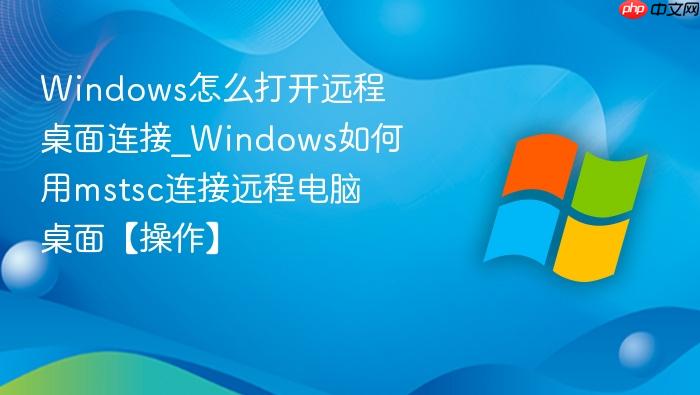 Windows怎么打开远程桌面连接_Windows如何用mstsc连接远程电脑桌面【操作】-1