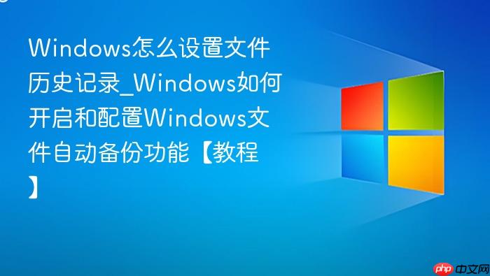 Windows怎么设置文件历史记录_Windows如何开启和配置Windows文件自动备份功能【教程】-1