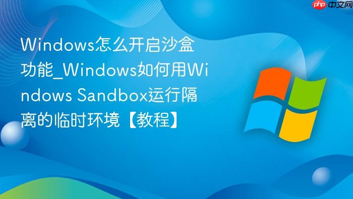 Windows怎么开启沙盒功能_Windows如何用Windows Sandbox运行隔离的临时环境【教程】-1