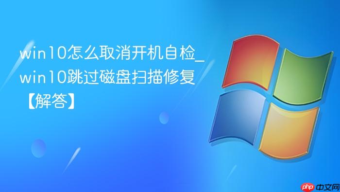 win10怎么取消开机自检_win10跳过磁盘扫描修复【解答】-1