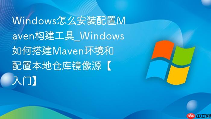 Windows怎么安装配置Maven构建工具_Windows如何搭建Maven环境和配置本地仓库镜像源【入门】-1