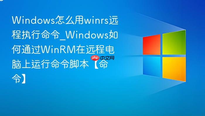 Windows怎么用winrs远程执行命令_Windows如何通过WinRM在远程电脑上运行命令脚本【命令】-1