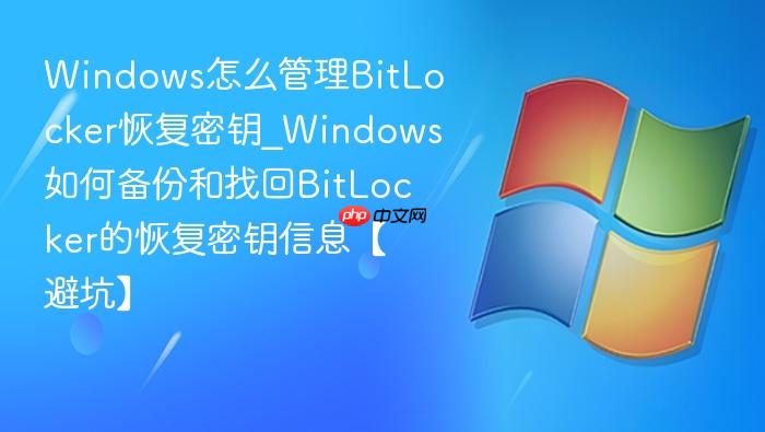 Windows怎么管理BitLocker恢复密钥_Windows如何备份和找回BitLocker的恢复密钥信息【避坑】-1