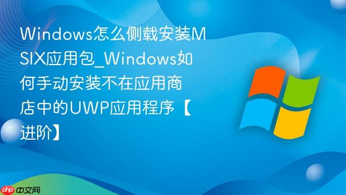 Windows怎么侧载安装MSIX应用包_Windows如何手动安装不在应用商店中的UWP应用程序【进阶】-1