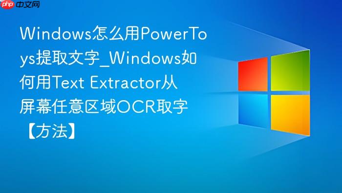 Windows怎么用PowerToys提取文字_Windows如何用Text Extractor从屏幕任意区域OCR取字【方法】-1