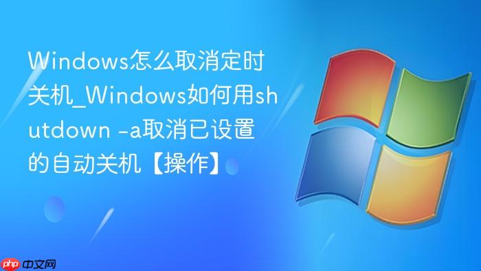Windows怎么取消定时关机_Windows如何用shutdown -a取消已设置的自动关机【操作】-1