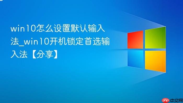 win10怎么设置默认输入法_win10开机锁定首选输入法【分享】-1