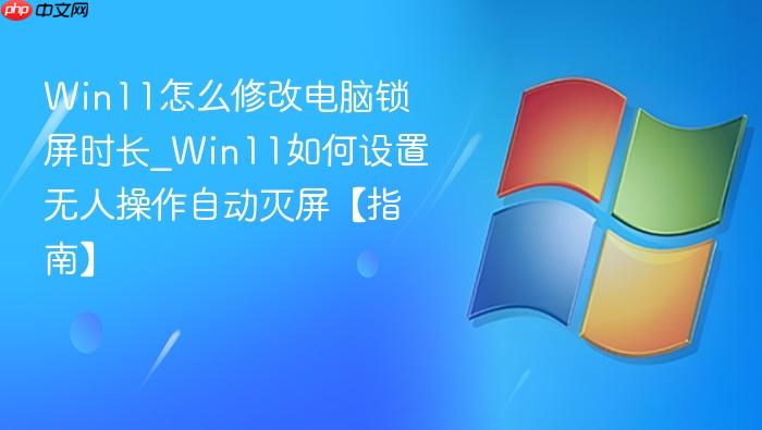 Win11怎么修改电脑锁屏时长_Win11如何设置无人操作自动灭屏【指南】-1