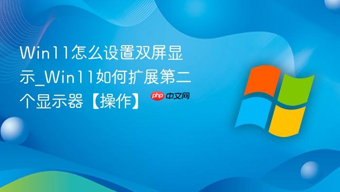 Win11怎么设置双屏显示_Win11如何扩展第二个显示器【操作】-1
