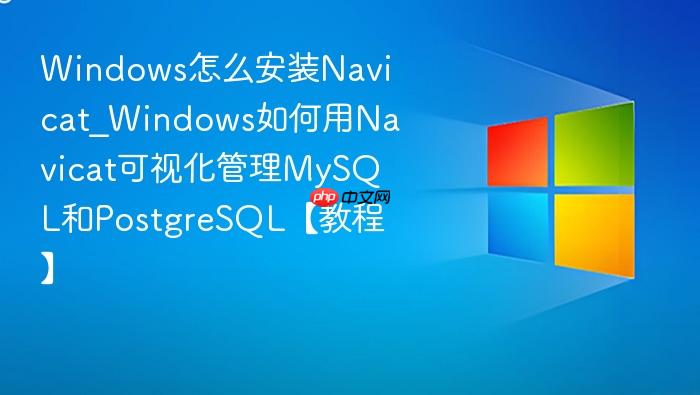 Windows怎么安装Navicat_Windows如何用Navicat可视化管理MySQL和PostgreSQL【教程】-1
