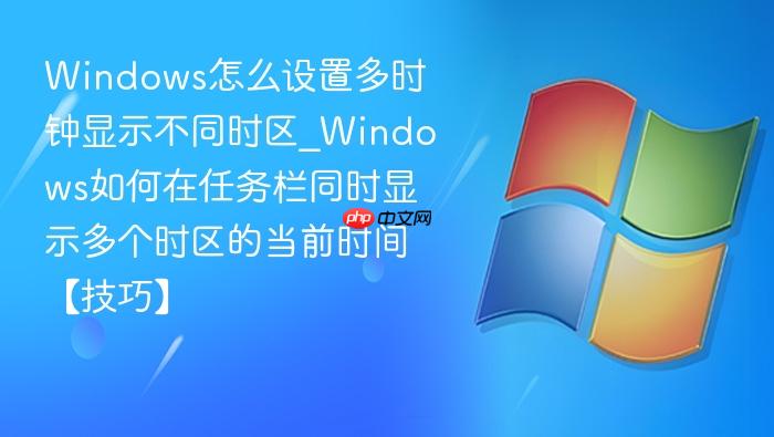 Windows怎么设置多时钟显示不同时区_Windows如何在任务栏同时显示多个时区的当前时间【技巧】-1