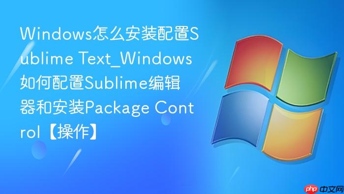 Windows怎么安装配置Sublime Text_Windows如何配置Sublime编辑器和安装Package Control【操作】-1