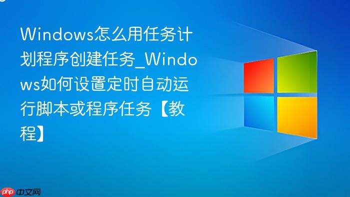 Windows怎么用任务计划程序创建任务_Windows如何设置定时自动运行脚本或程序任务【教程】-1