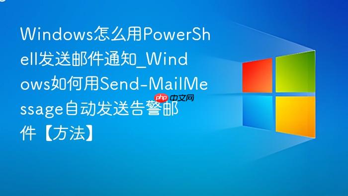 Windows怎么用PowerShell发送邮件通知_Windows如何用Send-MailMessage自动发送告警邮件【方法】-1